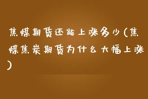 焦煤期货还能上涨多少(焦煤焦炭期货为什么大幅上涨)_https://www.boyangwujin.com_期货直播间_第1张