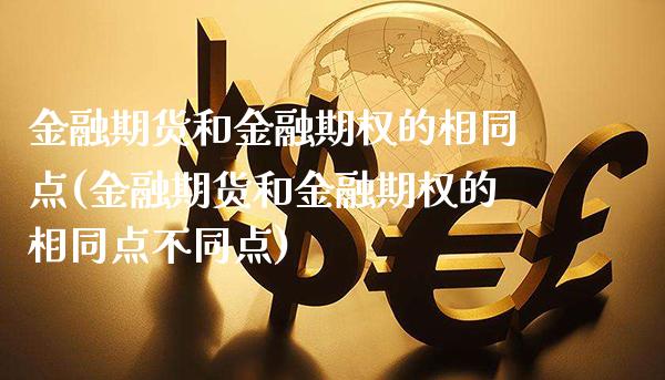 金融期货和金融期权的相同点(金融期货和金融期权的相同点不同点)