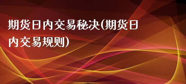 期货日内交易秘决(期货日内交易规则)