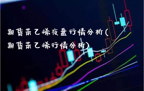 期货苯乙烯夜盘行情分析(期货苯乙烯行情分析)