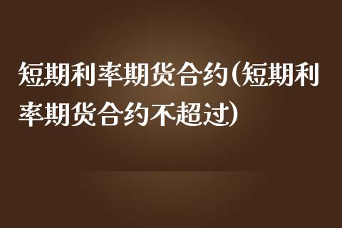 短期利率期货合约(短期利率期货合约不超过)