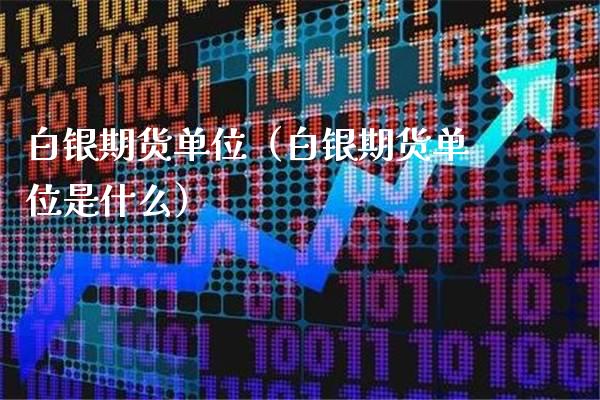 白银期货单位（白银期货单位是什么）