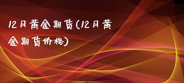 12月黄金期货(12月黄金期货价格)