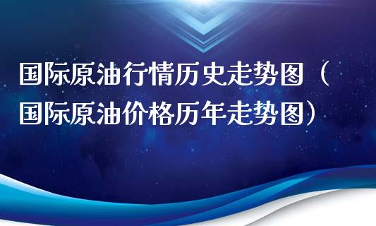 国际原油行情历史走势图（国际原油价格历年走势图）