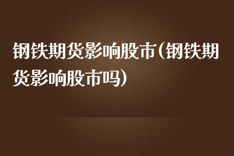 钢铁期货影响股市(钢铁期货影响股市吗)_https://www.boyangwujin.com_期货直播间_第1张