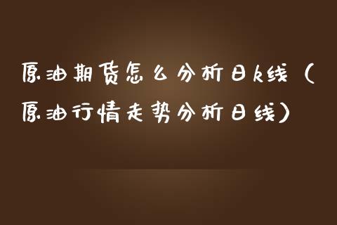 原油期货怎么分析日k线（原油行情走势分析日线）