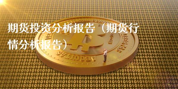 期货投资分析报告（期货行情分析报告）_https://www.boyangwujin.com_期货直播间_第1张