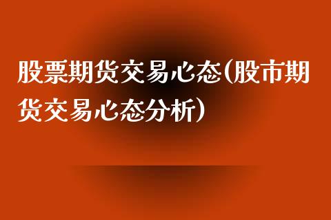 股票期货交易心态(股市期货交易心态分析)_https://www.boyangwujin.com_道指期货_第1张