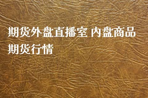 期货外盘直播室 内盘商品期货行情_https://www.boyangwujin.com_期货直播间_第1张