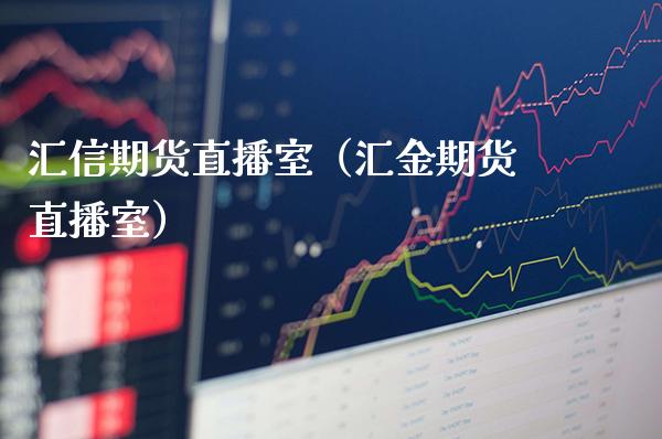 汇信期货直播室（汇金期货直播室）