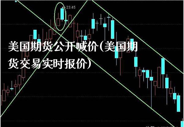 美国期货公开喊价(美国期货交易实时报价)