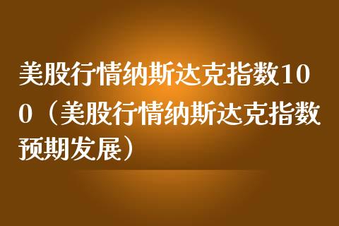 美股行情纳斯达克指数100（美股行情纳斯达克指数预期发展）_https://www.boyangwujin.com_黄金期货_第1张