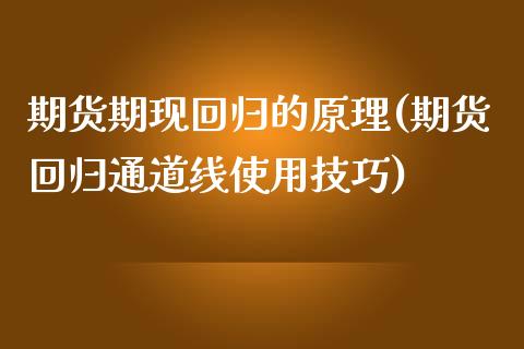 期货期现回归的原理(期货回归通道线使用技巧)_https://www.boyangwujin.com_黄金期货_第1张