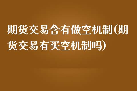 期货交易含有做空机制(期货交易有买空机制吗)