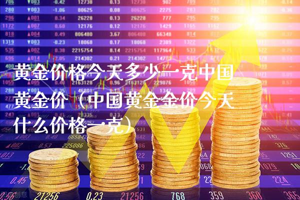 黄金价格今天多少一克中国黄金价（中国黄金金价今天什么价格一克）