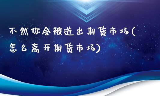 不然你会被送出期货市场(怎么离开期货市场)