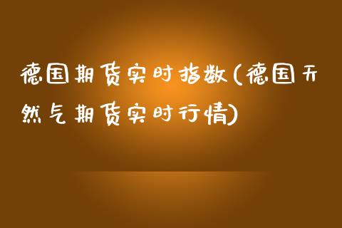 德国期货实时指数(德国天然气期货实时行情)