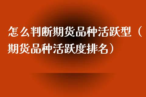 怎么判断期货品种活跃型（期货品种活跃度排名）_https://www.boyangwujin.com_纳指期货_第1张