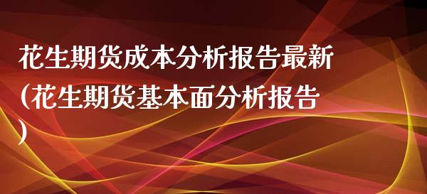 花生期货成本分析报告最新(花生期货基本面分析报告)