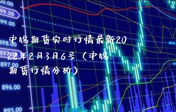 沪锡期货实时行情最新2022年2月3月6号（沪锡期货行情分析）_https://www.boyangwujin.com_期货直播间_第1张