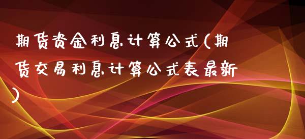 期货资金利息计算公式(期货交易利息计算公式表最新)_https://www.boyangwujin.com_期货直播间_第1张