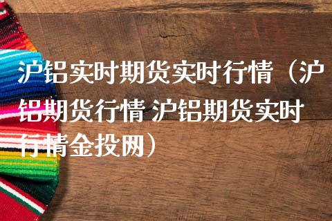 沪铝实时期货实时行情（沪铝期货行情 沪铝期货实时行情金投网）