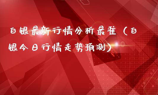 白银最新行情分析最准（白银今日行情走势预测）