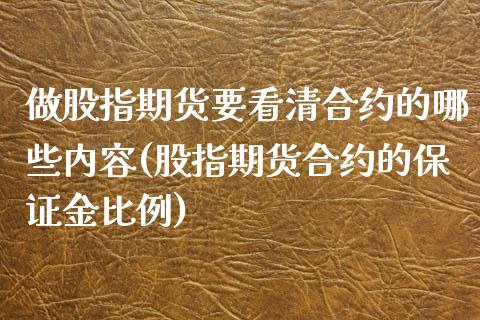 做股指期货要看清合约的哪些内容(股指期货合约的保证金比例)_https://www.boyangwujin.com_原油直播间_第1张