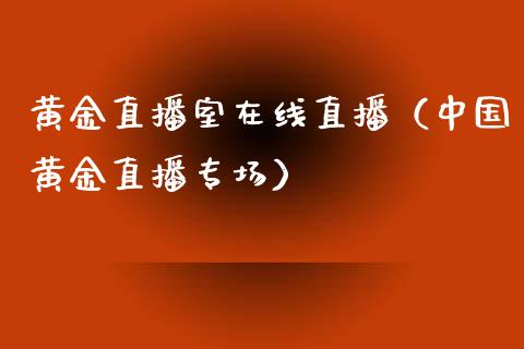 黄金直播室在线直播（中国黄金直播专场）_https://www.boyangwujin.com_期货直播间_第1张