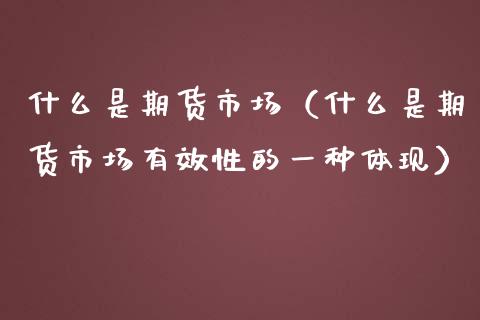 什么是期货市场（什么是期货市场有效性的一种体现）