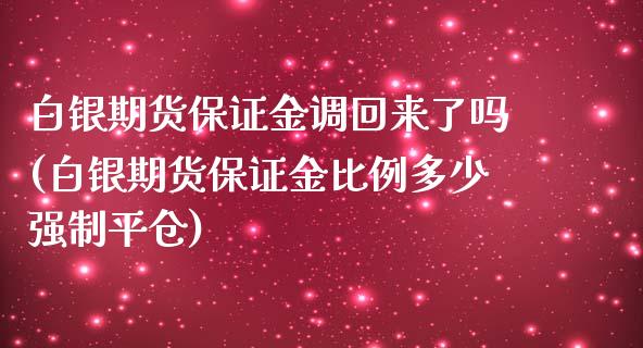 白银期货保证金调回来了吗(白银期货保证金比例多少强制平仓)