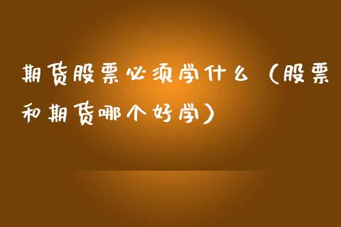 期货股票必须学什么（股票和期货哪个好学）_https://www.boyangwujin.com_黄金期货_第1张