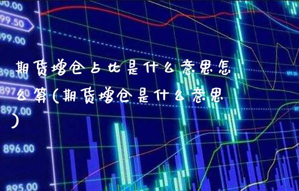 期货增仓占比是什么意思怎么算(期货增仓是什么意思)