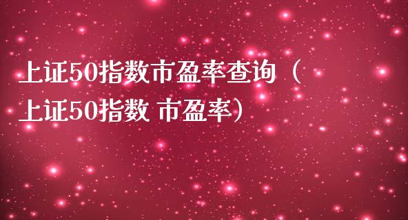 上证50指数市盈率查询（上证50指数 市盈率）_https://www.boyangwujin.com_黄金期货_第1张