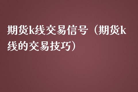 期货k线交易信号（期货k线的交易技巧）