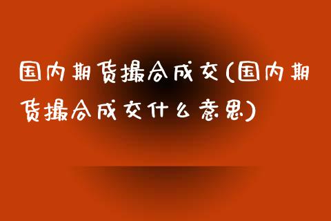 国内期货撮合成交(国内期货撮合成交什么意思)