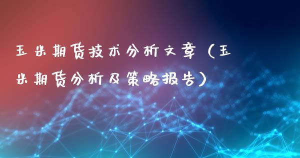 玉米期货技术分析文章（玉米期货分析及策略报告）_https://www.boyangwujin.com_白银期货_第1张