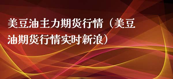 美豆油主力期货行情（美豆油期货行情实时新浪）