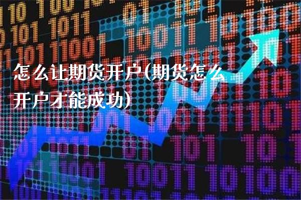 怎么让期货开户(期货怎么开户才能成功)