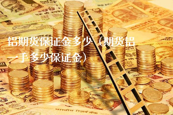 铝期货保证金多少（期货铝一手多少保证金）