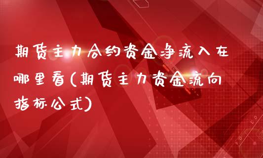 期货主力合约资金净流入在哪里看(期货主力资金流向指标公式)