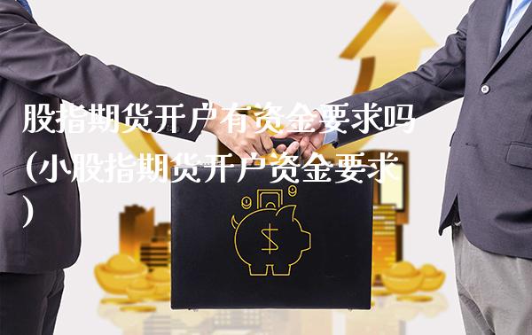 股指期货开户有资金要求吗(小股指期货开户资金要求)