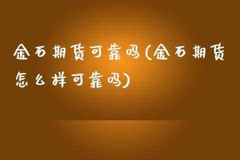 金石期货可靠吗(金石期货怎么样可靠吗)