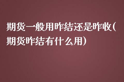 期货一般用昨结还是昨收(期货昨结有什么用)