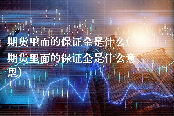 期货里面的保证金是什么(期货里面的保证金是什么意思)_https://www.boyangwujin.com_道指期货_第1张