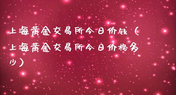 上海黄金交易所今日价钱（上海黄金交易所今日价格多少）_https://www.boyangwujin.com_黄金期货_第1张