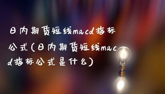 日内期货短线macd指标公式(日内期货短线macd指标公式是什么)