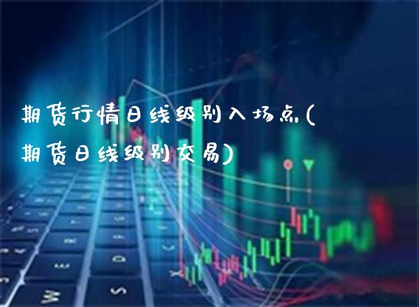 期货行情日线级别入场点(期货日线级别交易)_https://www.boyangwujin.com_黄金期货_第1张