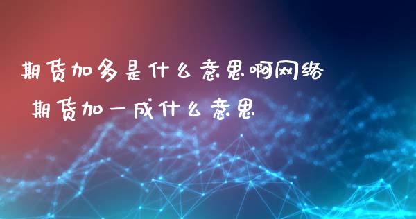 期货加多是什么意思啊网络 期货加一成什么意思