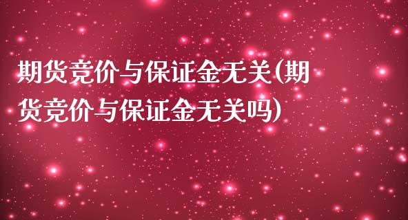 期货竞价与保证金无关(期货竞价与保证金无关吗)